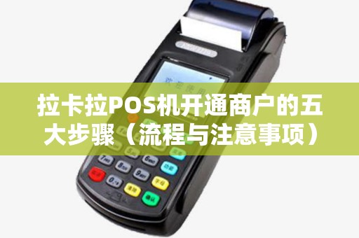 拉卡拉POS机开通商户的五大步骤（流程与注意事项）