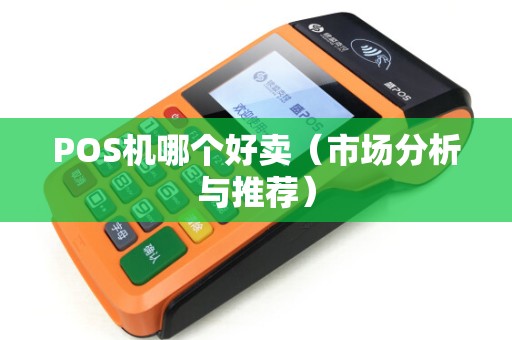 POS机哪个好卖（市场分析与推荐）