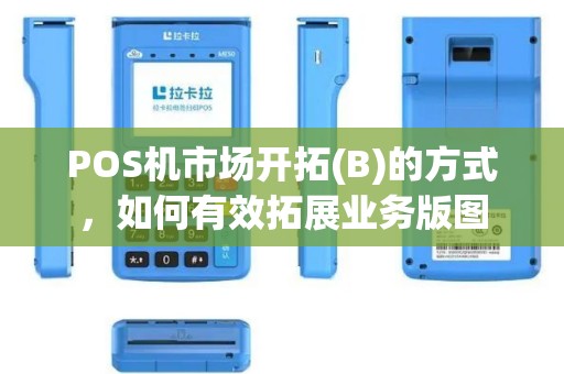 POS机市场开拓(B)的方式，如何有效拓展业务版图