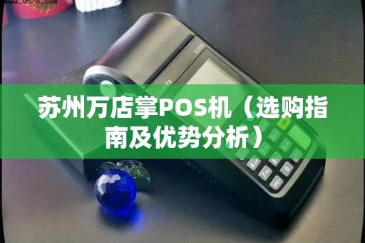 苏州万店掌POS机（选购指南及优势分析）