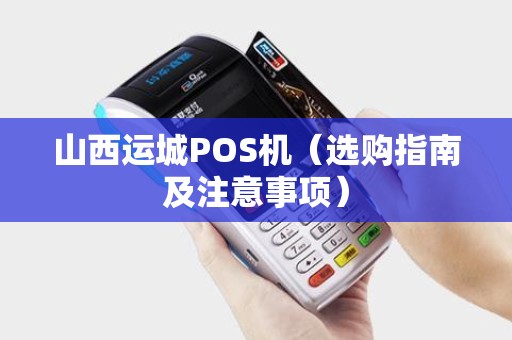 山西运城POS机（选购指南及注意事项）