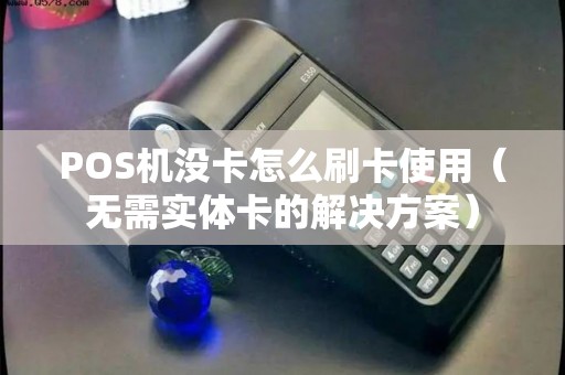 POS机没卡怎么刷卡使用（无需实体卡的解决方案）