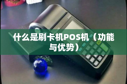什么是刷卡机POS机（功能与优势）