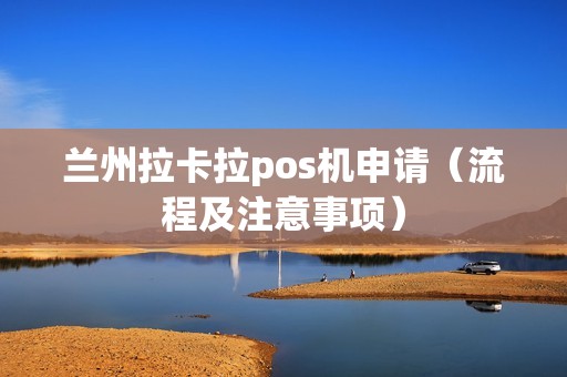 兰州拉卡拉pos机申请（流程及注意事项）