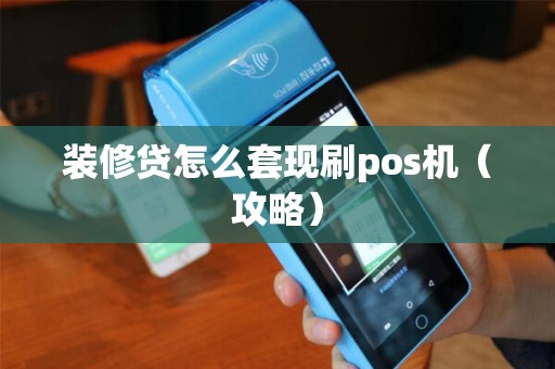 装修贷怎么套现刷pos机（攻略）