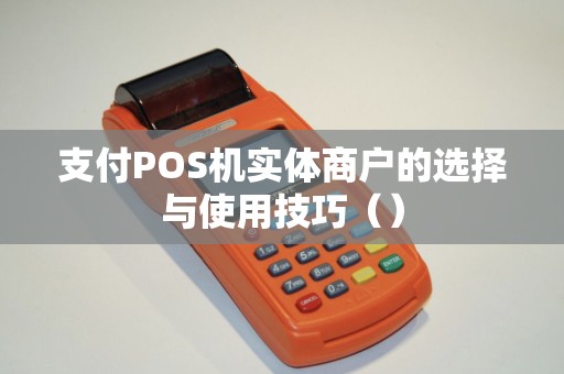 支付POS机实体商户的选择与使用技巧（）