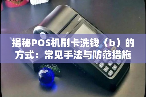 揭秘POS机刷卡洗钱（b）的方式：常见手法与防范措施