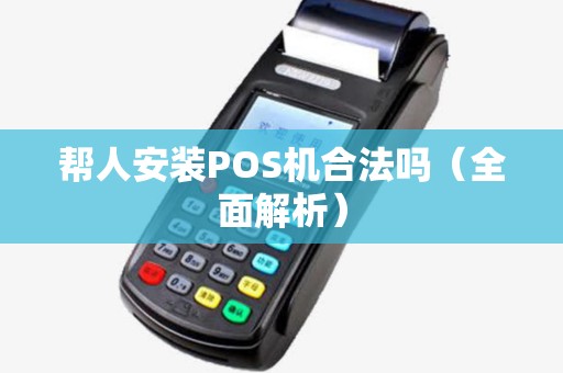 帮人安装POS机合法吗（全面解析）
