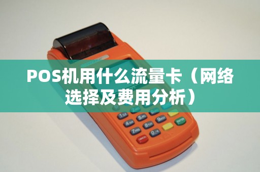 POS机用什么流量卡（网络选择及费用分析）