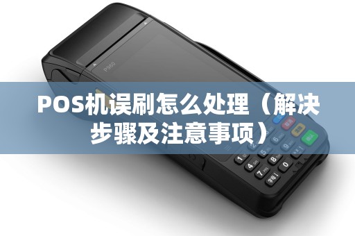 POS机误刷怎么处理（解决步骤及注意事项）