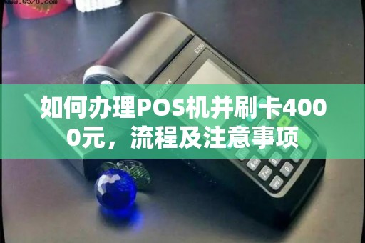如何办理POS机并刷卡4000元，流程及注意事项