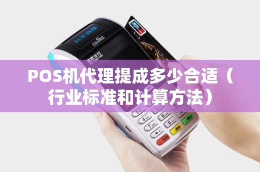 POS机代理提成多少合适（行业标准和计算方法）