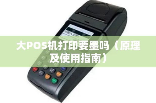 大POS机打印要墨吗（原理及使用指南）
