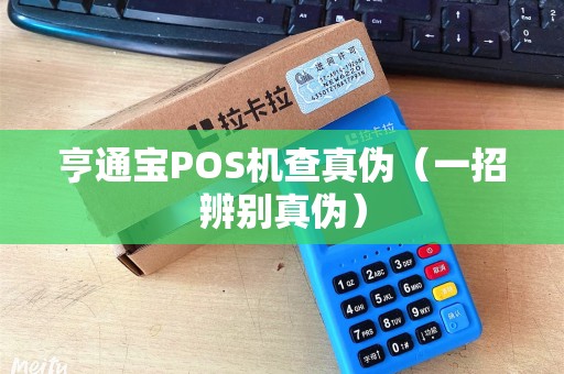 亨通宝POS机查真伪（一招辨别真伪）