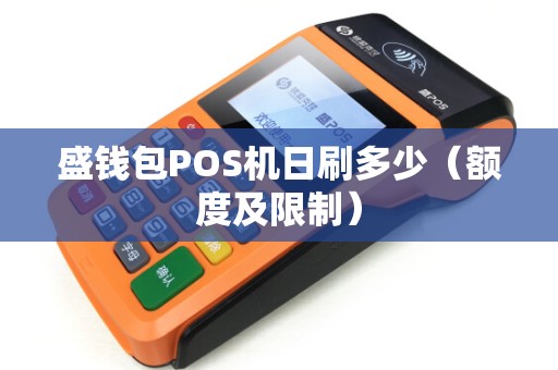 盛钱包POS机日刷多少（额度及限制）