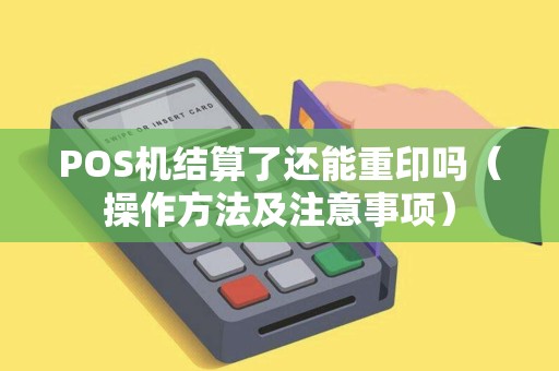 POS机结算了还能重印吗（操作方法及注意事项）