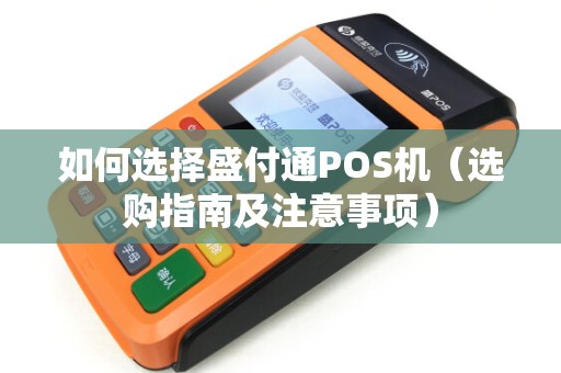 如何选择盛付通POS机（选购指南及注意事项）
