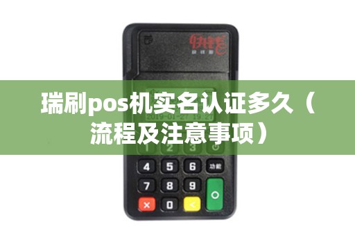 瑞刷pos机实名认证多久（流程及注意事项）