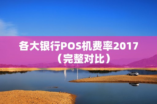 各大银行POS机费率2017（完整对比）