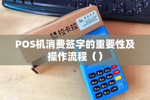 POS机消费签字的重要性及操作流程（）