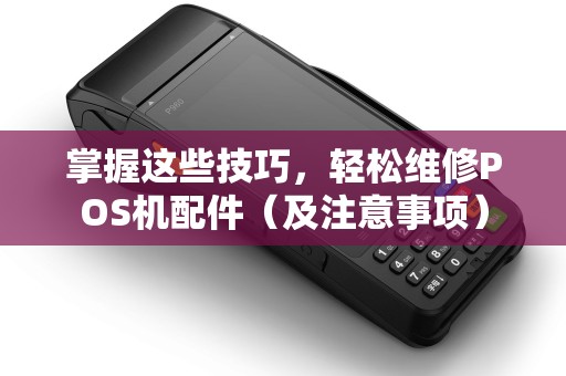 掌握这些技巧，轻松维修POS机配件（及注意事项）