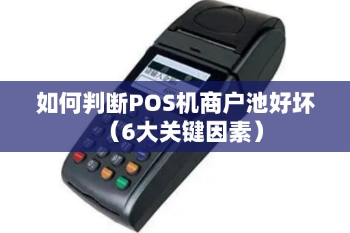 如何判断POS机商户池好坏（6大关键因素）