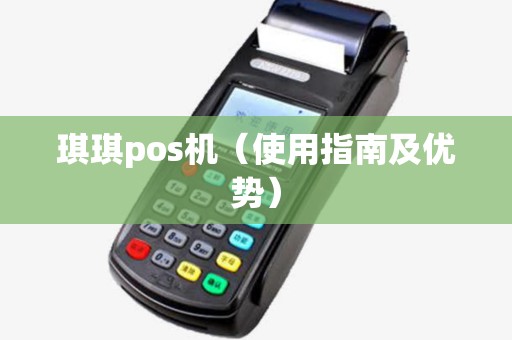 琪琪pos机（使用指南及优势）