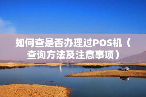 如何查是否办理过POS机（查询方法及注意事项）