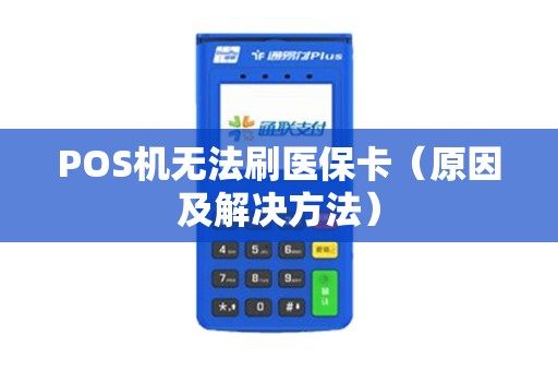 POS机无法刷医保卡（原因及解决方法）