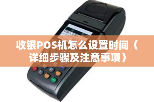 收银POS机怎么设置时间（详细步骤及注意事项）