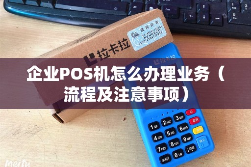企业POS机怎么办理业务（流程及注意事项）