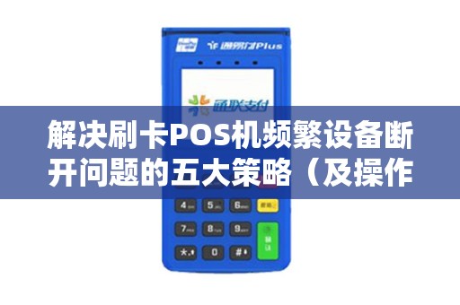 解决刷卡POS机频繁设备断开问题的五大策略（及操作）