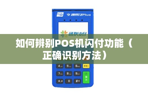 如何辨别POS机闪付功能（正确识别方法）