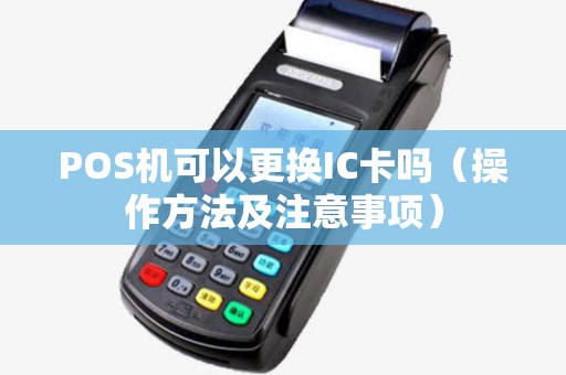 POS机可以更换IC卡吗（操作方法及注意事项）