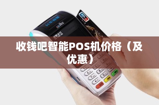 收钱吧智能POS机价格（及优惠）