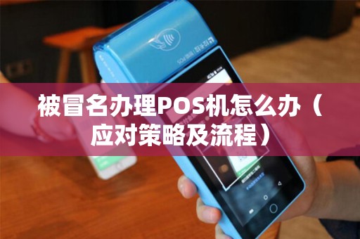 被冒名办理POS机怎么办（应对策略及流程）