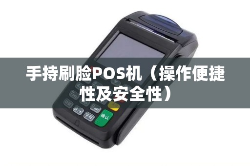 手持刷脸POS机（操作便捷性及安全性）