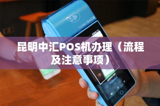 昆明中汇POS机办理（流程及注意事项）