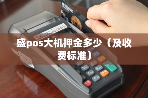 盛pos大机押金多少（及收费标准）