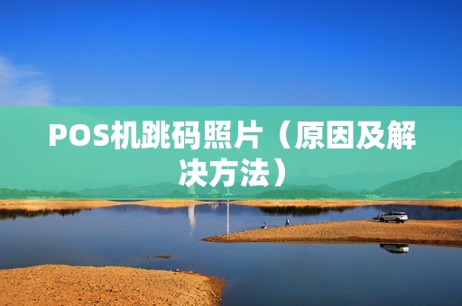POS机跳码照片（原因及解决方法）