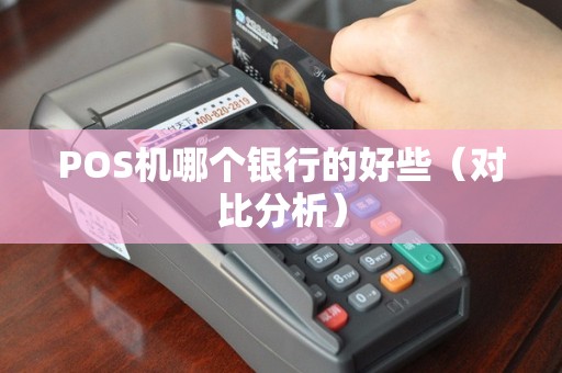 POS机哪个银行的好些（对比分析）
