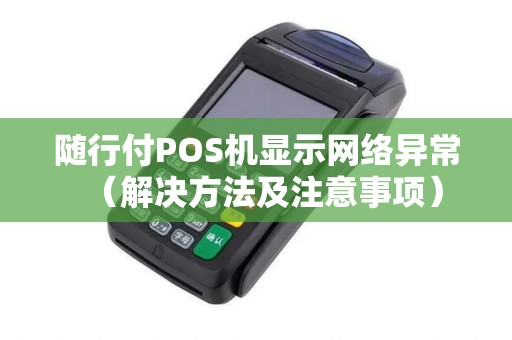 随行付POS机显示网络异常（解决方法及注意事项）