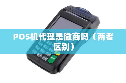 POS机代理是微商吗（两者区别）