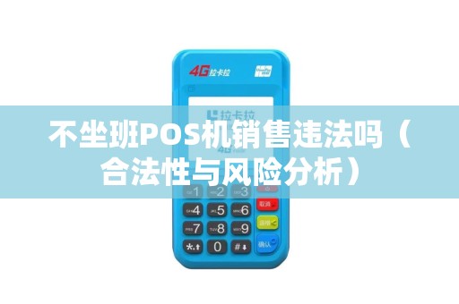 不坐班POS机销售违法吗（合法性与风险分析）