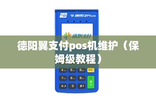 德阳翼支付pos机维护（保姆级教程）