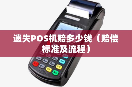 遗失POS机赔多少钱（赔偿标准及流程）