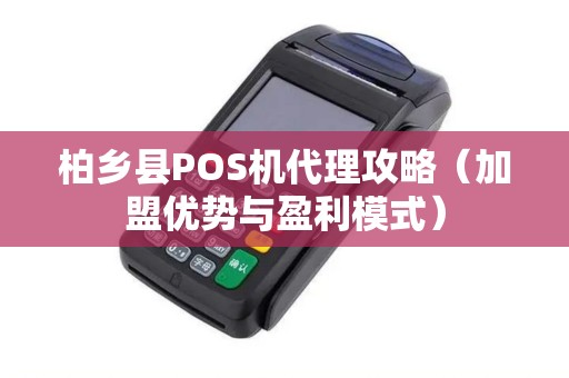 柏乡县POS机代理攻略（加盟优势与盈利模式）