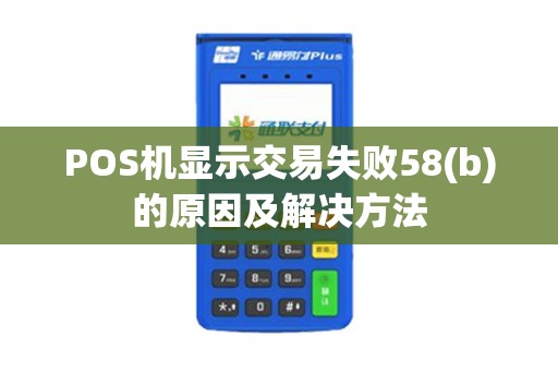 POS机显示交易失败58(b)的原因及解决方法