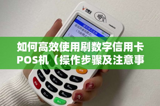 如何高效使用刷数字信用卡POS机（操作步骤及注意事项）