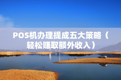POS机办理提成五大策略（轻松赚取额外收入）